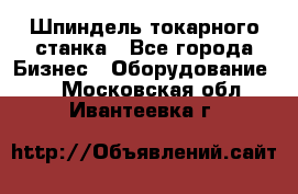 Шпиндель токарного станка - Все города Бизнес » Оборудование   . Московская обл.,Ивантеевка г.